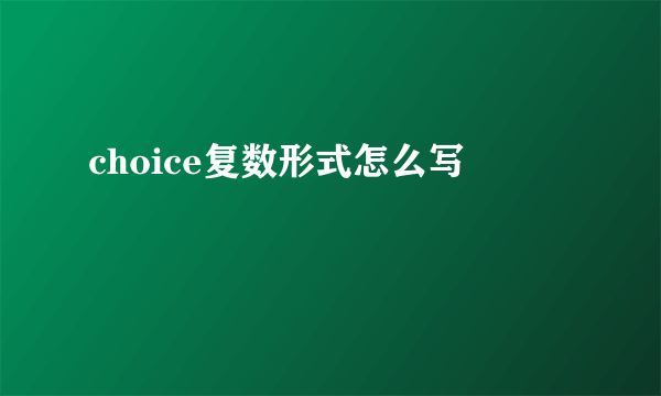 choice复数形式怎么写