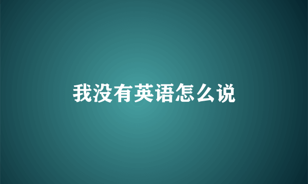 我没有英语怎么说