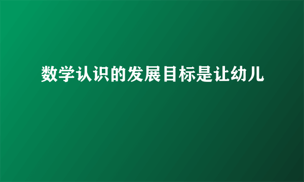 数学认识的发展目标是让幼儿