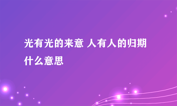 光有光的来意 人有人的归期什么意思