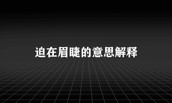 迫在眉睫的意思解释