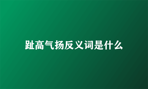 趾高气扬反义词是什么