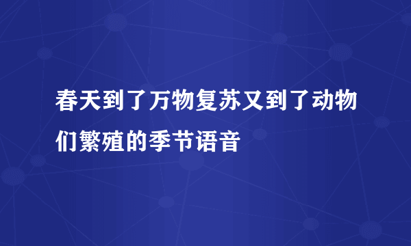 春天到了万物复苏又到了动物们繁殖的季节语音