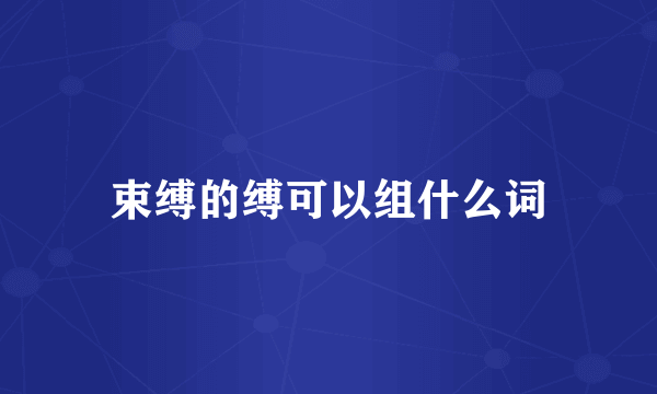 束缚的缚可以组什么词