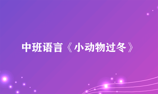 中班语言《小动物过冬》