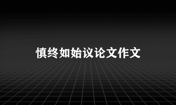 慎终如始议论文作文