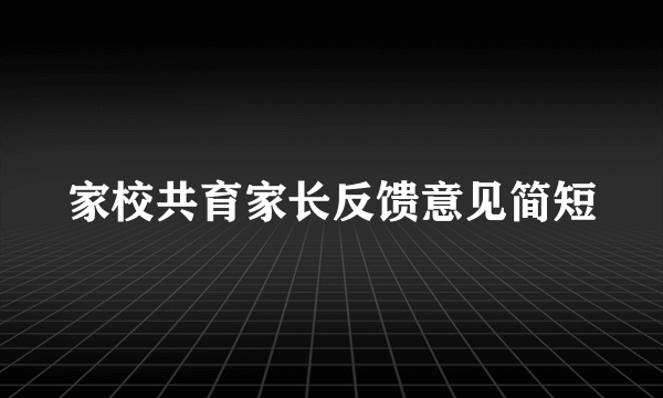 家校共育家长反馈意见简短