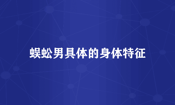 蜈蚣男具体的身体特征