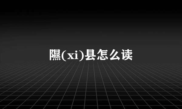 隰(xi)县怎么读