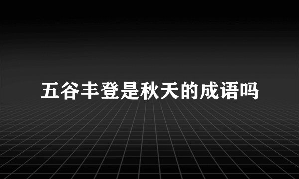 五谷丰登是秋天的成语吗