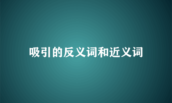 吸引的反义词和近义词