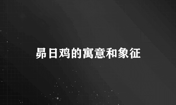昴日鸡的寓意和象征