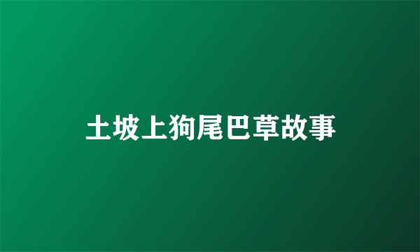土坡上狗尾巴草故事