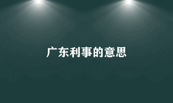 广东利事的意思
