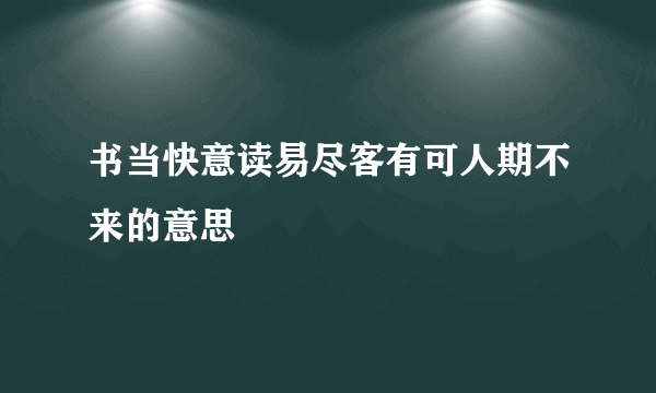 书当快意读易尽客有可人期不来的意思