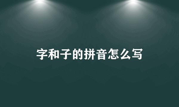 字和子的拼音怎么写