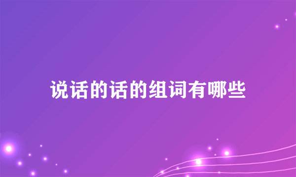 说话的话的组词有哪些