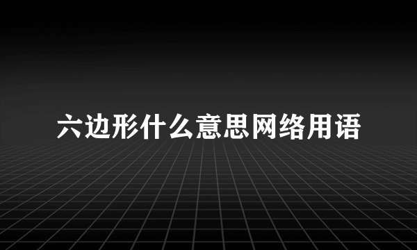 六边形什么意思网络用语