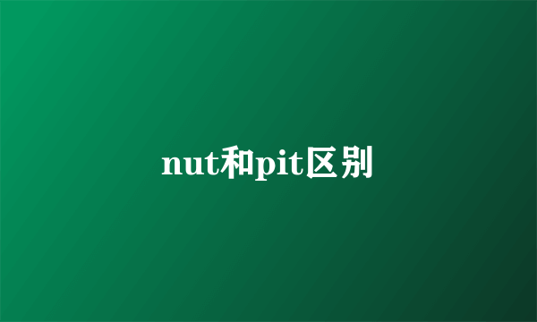 nut和pit区别