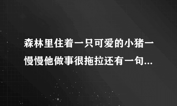森林里住着一只可爱的小猪一慢慢他做事很拖拉还有一句口头禅明,作文