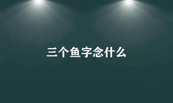 三个鱼字念什么