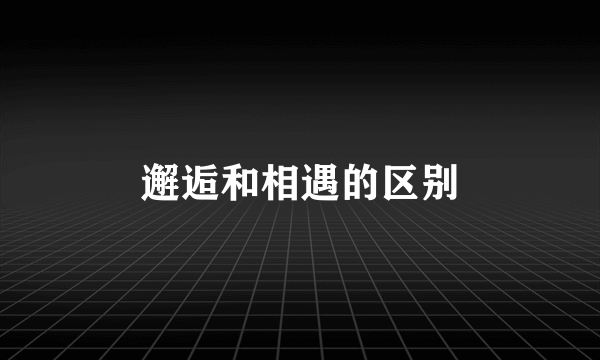 邂逅和相遇的区别