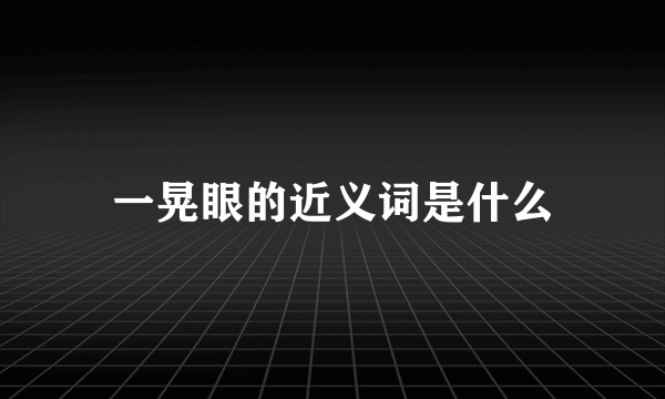 一晃眼的近义词是什么