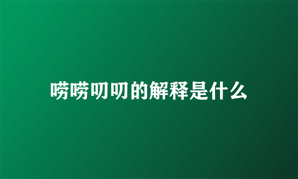 唠唠叨叨的解释是什么