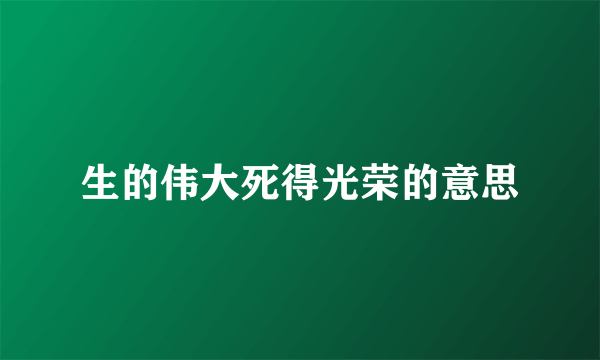 生的伟大死得光荣的意思