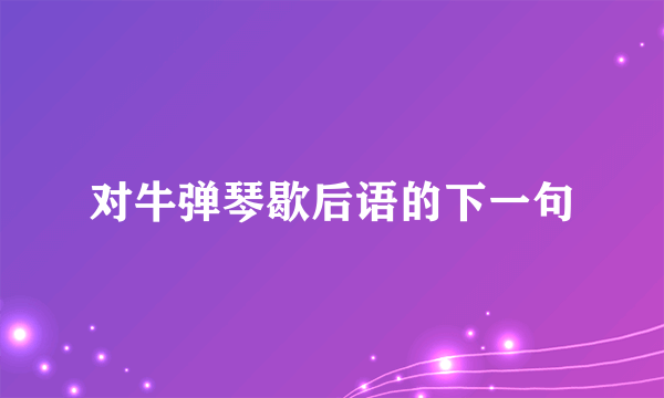 对牛弹琴歇后语的下一句