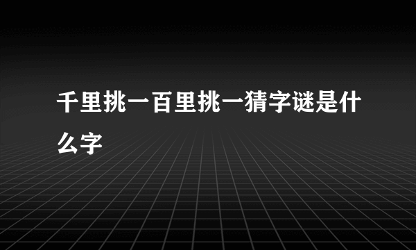 千里挑一百里挑一猜字谜是什么字