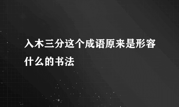 入木三分这个成语原来是形容什么的书法