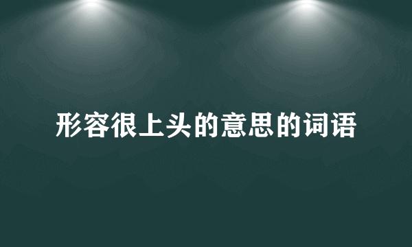 形容很上头的意思的词语