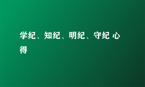 学纪、知纪、明纪、守纪 心得