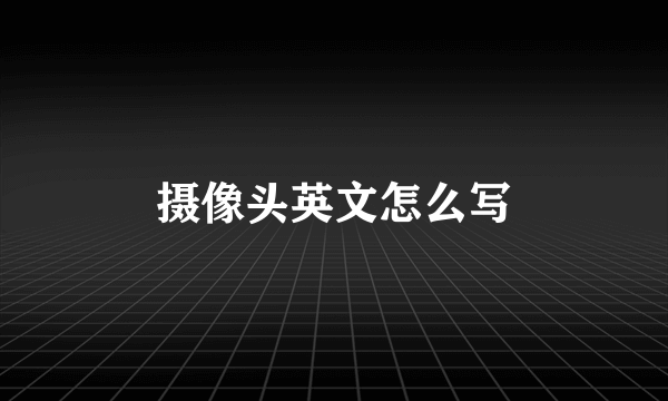 摄像头英文怎么写
