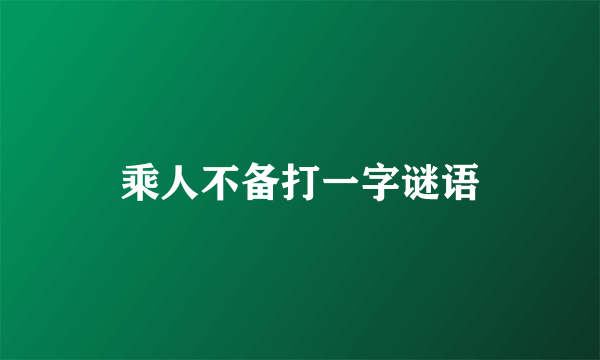 乘人不备打一字谜语