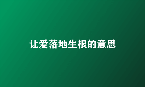 让爱落地生根的意思