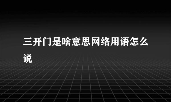 三开门是啥意思网络用语怎么说