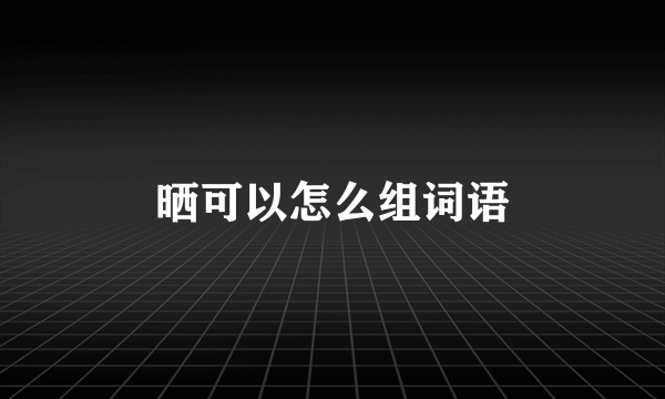 晒可以怎么组词语