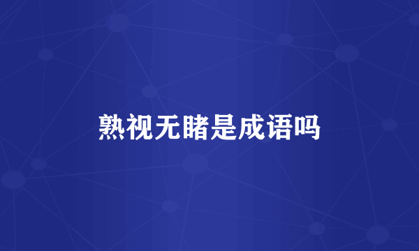 熟视无睹是成语吗