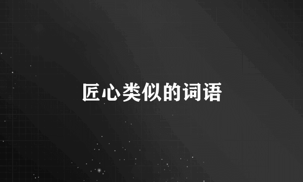 匠心类似的词语