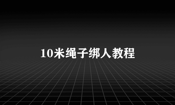 10米绳子绑人教程