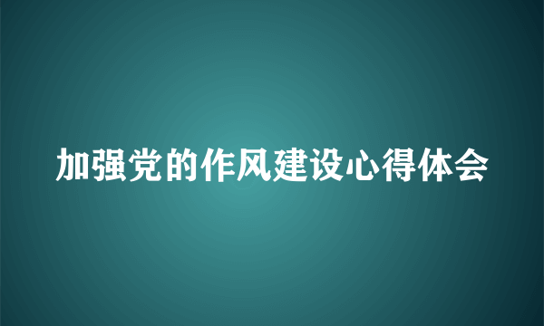 加强党的作风建设心得体会