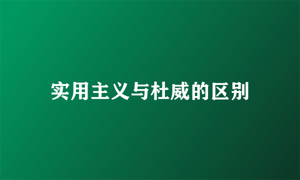 实用主义与杜威的区别