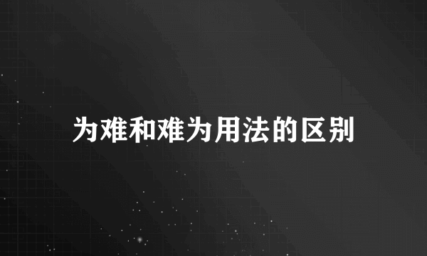 为难和难为用法的区别
