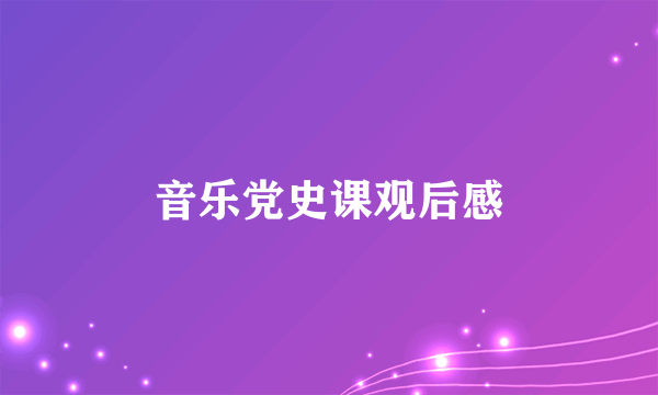音乐党史课观后感
