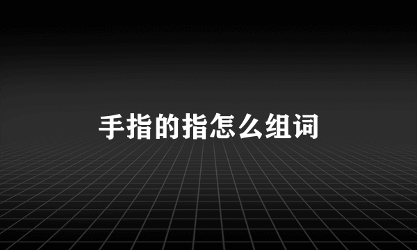 手指的指怎么组词