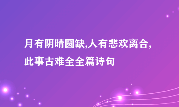 月有阴晴圆缺,人有悲欢离合,此事古难全全篇诗句