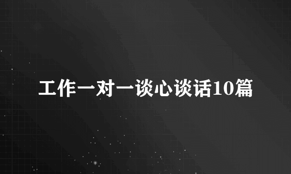 工作一对一谈心谈话10篇