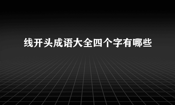 线开头成语大全四个字有哪些